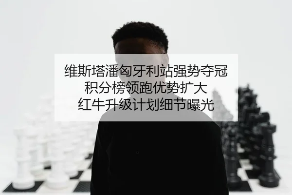 维斯塔潘匈牙利站强势夺冠 积分榜领跑优势扩大 红牛升级计划细节曝光